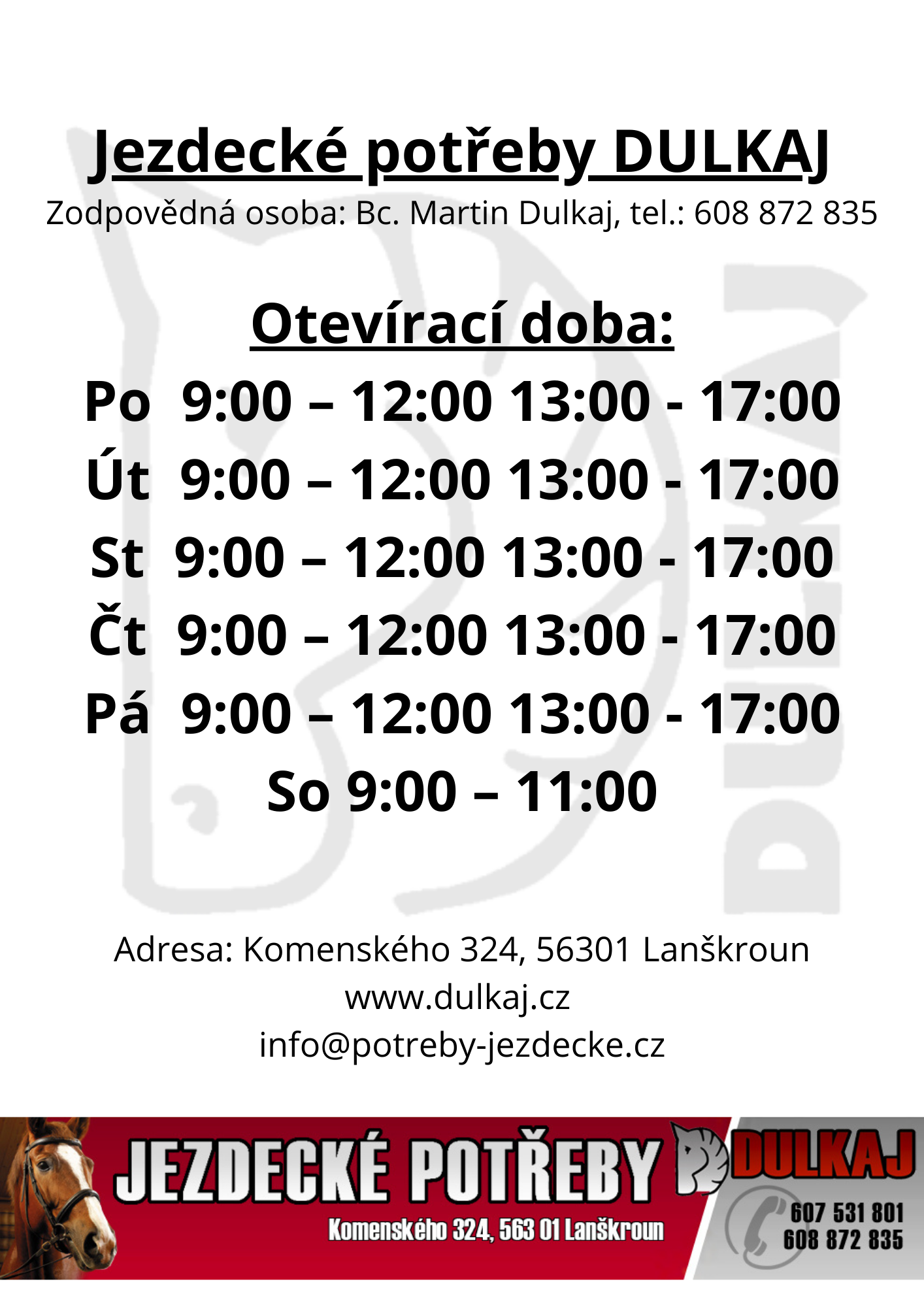 Jezdecké potřeby DULKAJ Zodpovědná osoba Bc. Martin Dulkaj, tel. 608 872 835 Otevírací doba Po 900 – 1700 Út 900 – 1700 St 900 – 1700 Čt 900 – 1700 Pá 900 – 1700 So 900 – 1100 Adresa Komenského 32